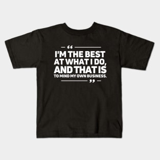 I'm the best at what I do, and that is to mind my own business. Kids T-Shirt